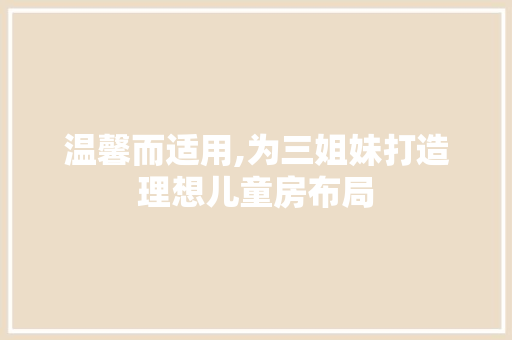 温馨而适用,为三姐妹打造理想儿童房布局