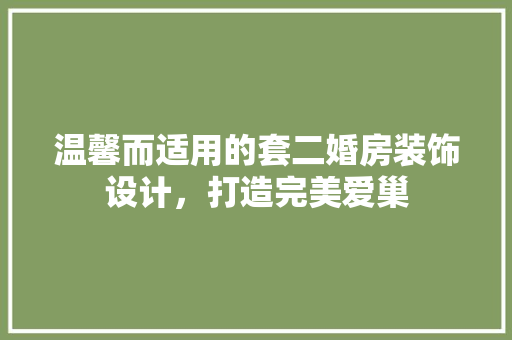 温馨而适用的套二婚房装饰设计，打造完美爱巢