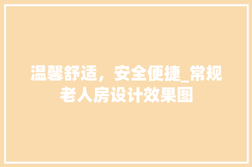 温馨舒适，安全便捷_常规老人房设计效果图