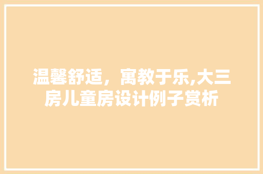 温馨舒适，寓教于乐,大三房儿童房设计例子赏析