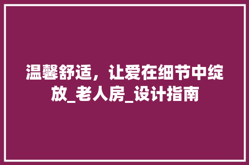 温馨舒适，让爱在细节中绽放_老人房_设计指南