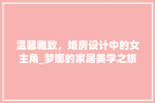 温馨雅致，婚房设计中的女主角_梦娜的家居美学之旅