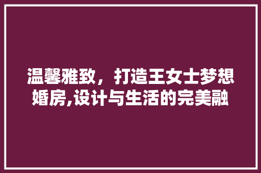 温馨雅致，打造王女士梦想婚房,设计与生活的完美融合