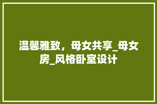 温馨雅致，母女共享_母女房_风格卧室设计