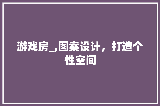 游戏房_,图案设计，打造个性空间