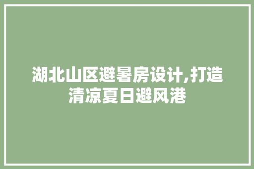 湖北山区避暑房设计,打造清凉夏日避风港