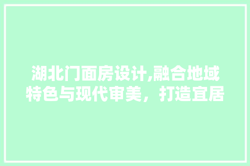 湖北门面房设计,融合地域特色与现代审美，打造宜居商业空间