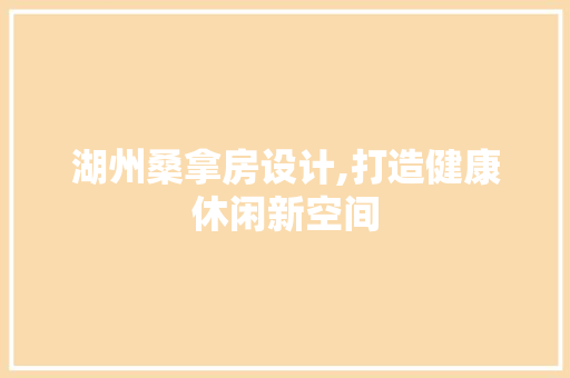 湖州桑拿房设计,打造健康休闲新空间