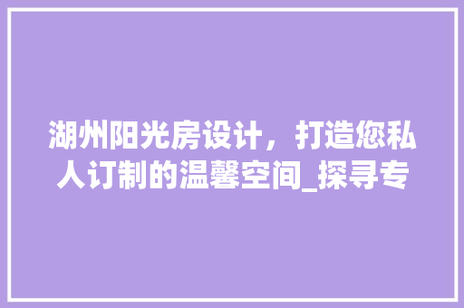 湖州阳光房设计，打造您私人订制的温馨空间_探寻专业设计团队