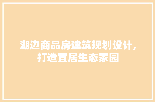 湖边商品房建筑规划设计,打造宜居生态家园