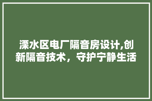 溧水区电厂隔音房设计,创新隔音技术，守护宁静生活