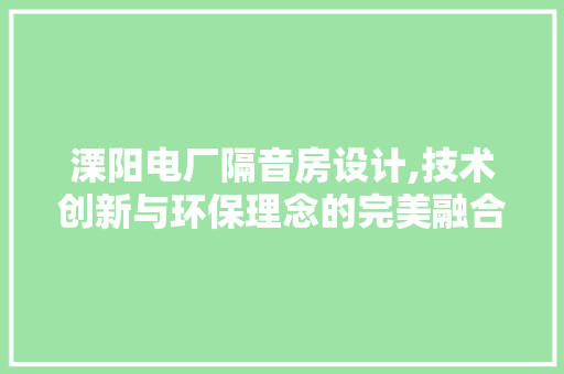 溧阳电厂隔音房设计,技术创新与环保理念的完美融合