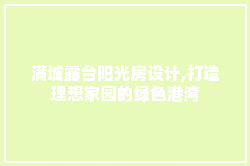满城露台阳光房设计,打造理想家园的绿色港湾
