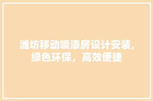 潍坊移动喷漆房设计安装,绿色环保，高效便捷