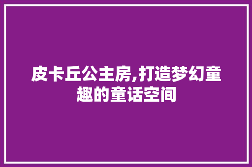 皮卡丘公主房,打造梦幻童趣的童话空间