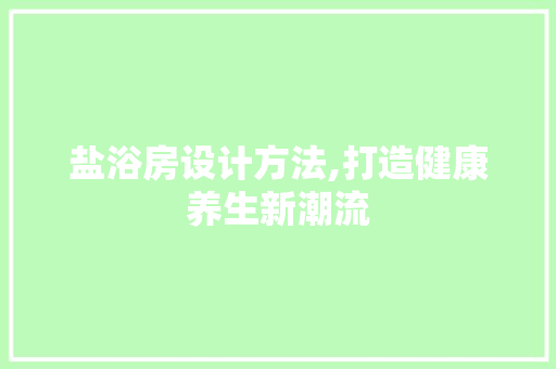 盐浴房设计方法,打造健康养生新潮流