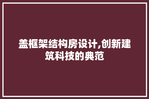 盖框架结构房设计,创新建筑科技的典范