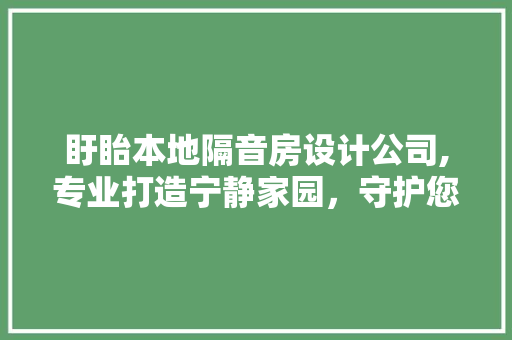 盱眙本地隔音房设计公司,专业打造宁静家园，守护您的私密空间