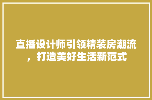直播设计师引领精装房潮流，打造美好生活新范式