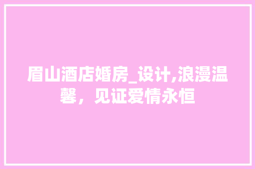 眉山酒店婚房_设计,浪漫温馨，见证爱情永恒