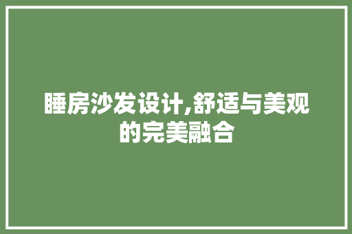 睡房沙发设计,舒适与美观的完美融合