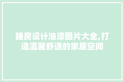 睡房设计油漆图片大全,打造温馨舒适的家居空间