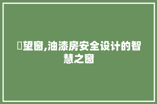 瞭望窗,油漆房安全设计的智慧之窗