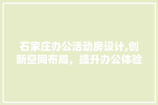 石家庄办公活动房设计,创新空间布局，提升办公体验