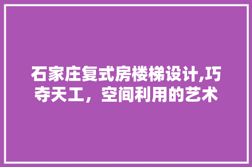石家庄复式房楼梯设计,巧夺天工，空间利用的艺术