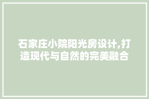石家庄小院阳光房设计,打造现代与自然的完美融合