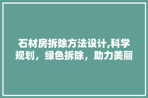 石材房拆除方法设计,科学规划，绿色拆除，助力美丽家园建设
