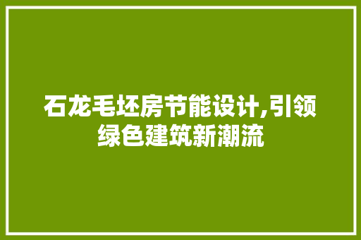 石龙毛坯房节能设计,引领绿色建筑新潮流