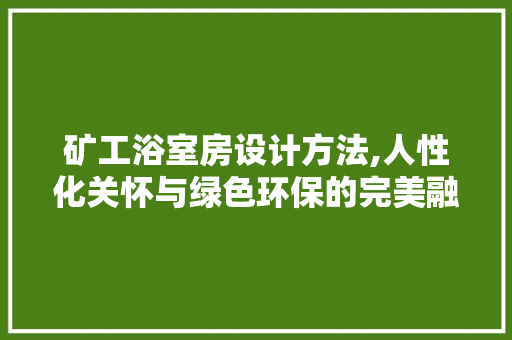 矿工浴室房设计方法,人性化关怀与绿色环保的完美融合