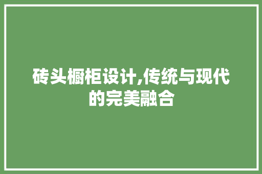 砖头橱柜设计,传统与现代的完美融合