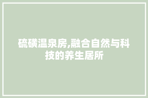 硫磺温泉房,融合自然与科技的养生居所