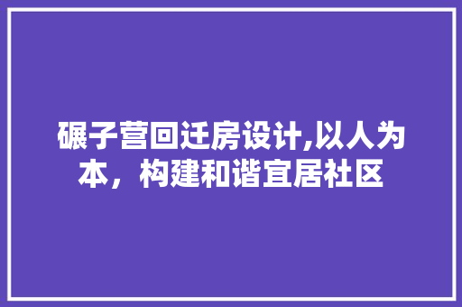 碾子营回迁房设计,以人为本，构建和谐宜居社区