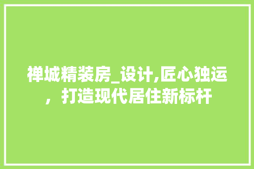 禅城精装房_设计,匠心独运，打造现代居住新标杆