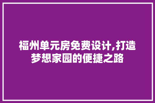 福州单元房免费设计,打造梦想家园的便捷之路