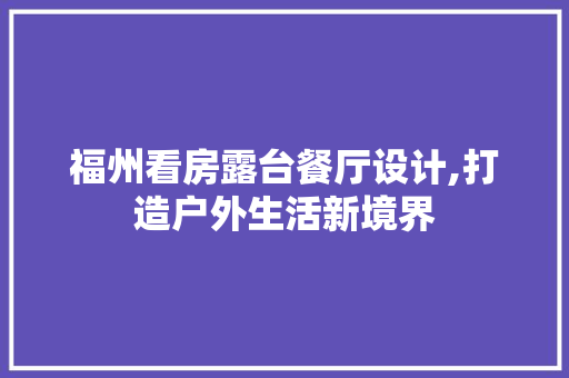 福州看房露台餐厅设计,打造户外生活新境界