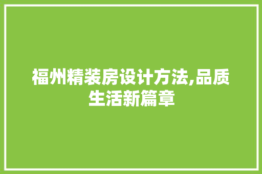 福州精装房设计方法,品质生活新篇章