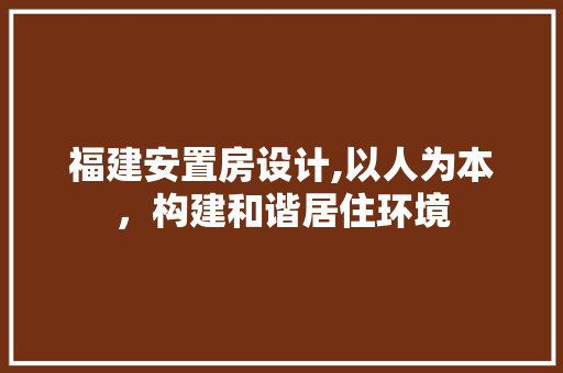 福建安置房设计,以人为本，构建和谐居住环境