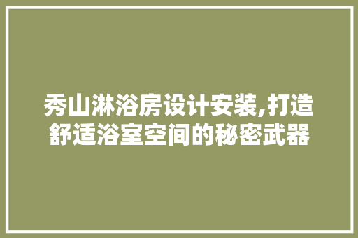 秀山淋浴房设计安装,打造舒适浴室空间的秘密武器