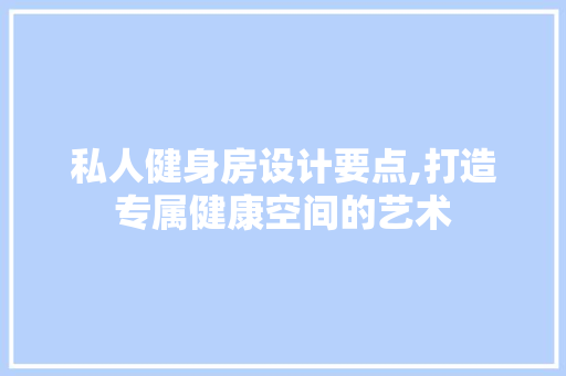 私人健身房设计要点,打造专属健康空间的艺术