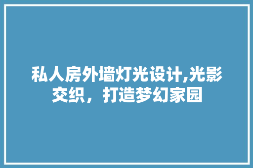 私人房外墙灯光设计,光影交织，打造梦幻家园