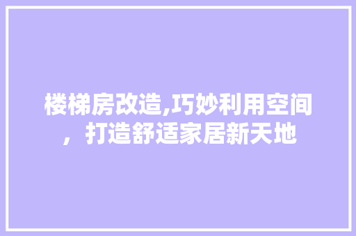 楼梯房改造,巧妙利用空间，打造舒适家居新天地