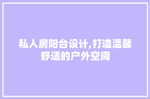 私人房阳台设计,打造温馨舒适的户外空间