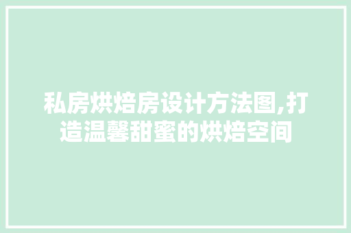 私房烘焙房设计方法图,打造温馨甜蜜的烘焙空间