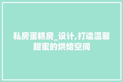 私房蛋糕房_设计,打造温馨甜蜜的烘焙空间