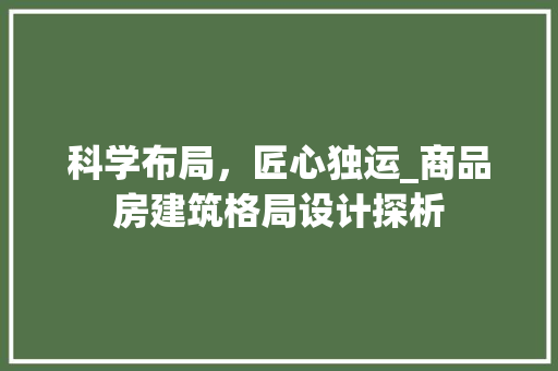 科学布局，匠心独运_商品房建筑格局设计探析