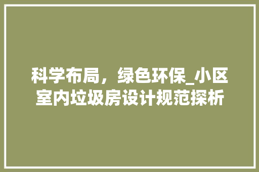 科学布局，绿色环保_小区室内垃圾房设计规范探析